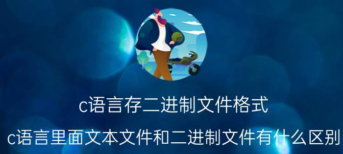 c语言存二进制文件格式 c语言里面文本文件和二进制文件有什么区别？